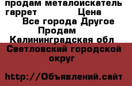 продам металоискатель гаррет evro ace › Цена ­ 20 000 - Все города Другое » Продам   . Калининградская обл.,Светловский городской округ 